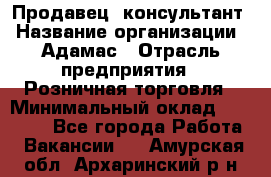 Продавец -консультант › Название организации ­ Адамас › Отрасль предприятия ­ Розничная торговля › Минимальный оклад ­ 37 000 - Все города Работа » Вакансии   . Амурская обл.,Архаринский р-н